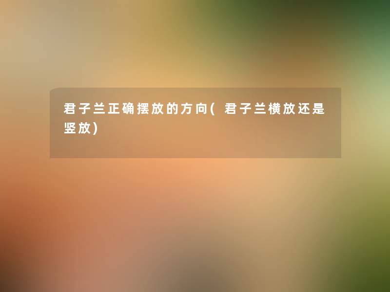 君子兰正确摆放的方向(君子兰横放还是竖放) 君子兰正确摆放的方向(君子兰横放还是竖放)