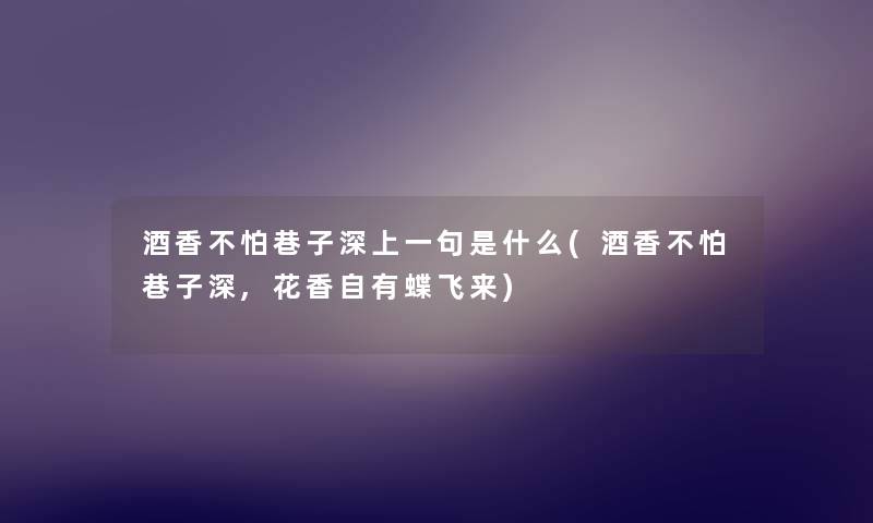 酒香不怕巷子深上一句是什么(酒香不怕巷子深,花香自有蝶飞来) 酒香不怕巷子深上一句是什么(酒香不怕巷子深,花香自有蝶飞来)