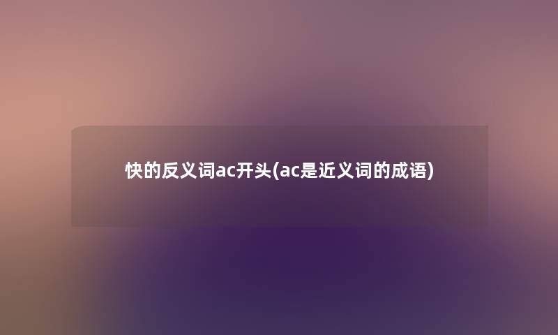 快的反义词ac开头(ac是近义词的成语) 快的反义词ac开头(ac是近义词的成语)
