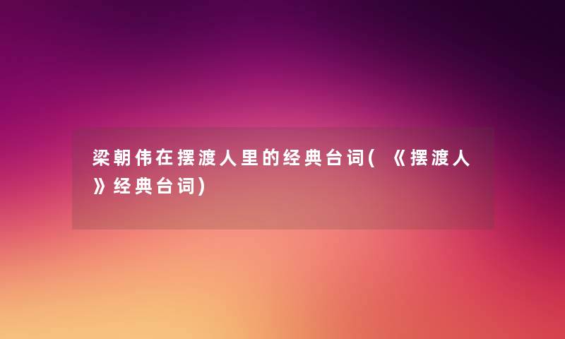 梁朝伟在摆渡人里的经典台词(《摆渡人》经典台词) 梁朝伟在摆渡人里的经典台词(《摆渡人》经典台词)