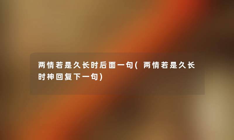 两情若是久长时后面一句(两情若是久长时神回复下一句) 两情若是久长时后面一句(两情若是久长时神回复下一句)