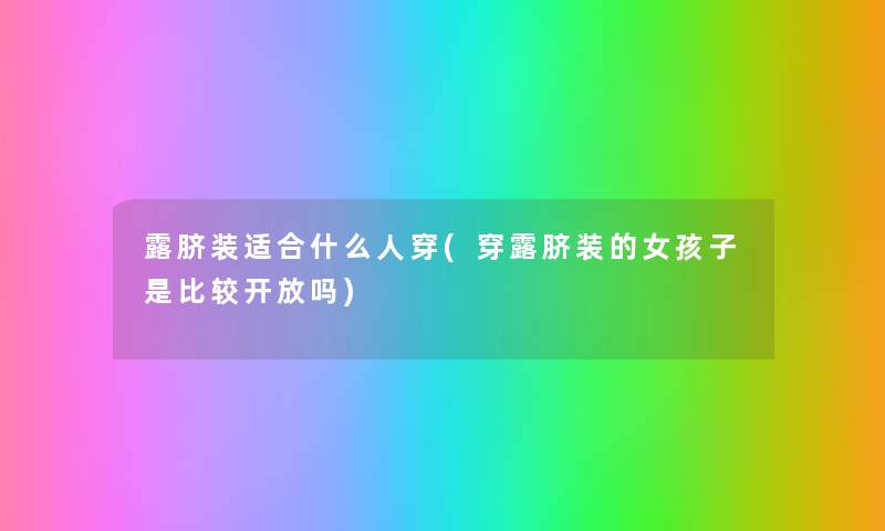 露脐装适合什么人穿(穿露脐装的女孩子是比较开放吗)