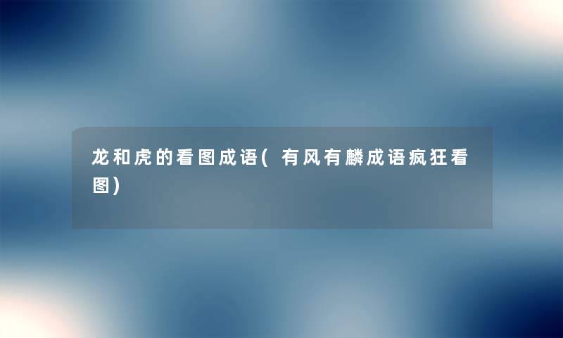 龙和虎的看图成语(有风有麟成语疯狂看图) 龙和虎的看图成语(有风有麟成语疯狂看图)