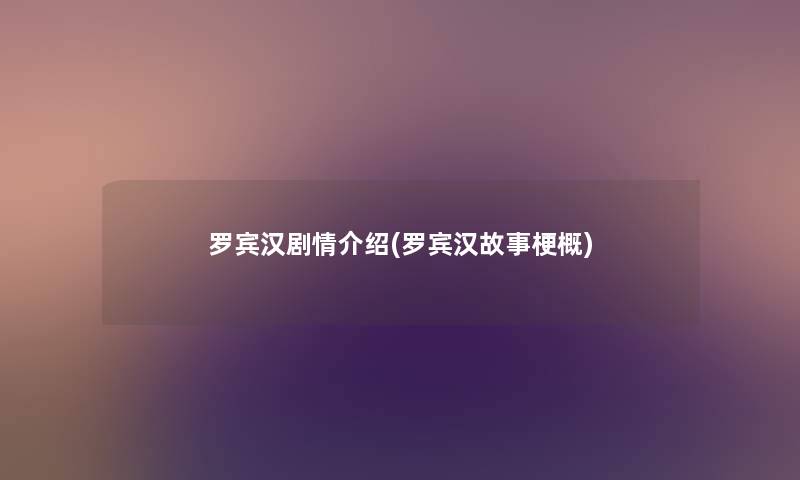 罗宾汉剧情介绍(罗宾汉故事梗概) 罗宾汉剧情介绍(罗宾汉故事梗概)
