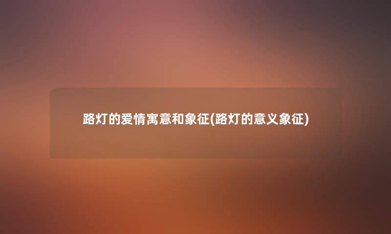 路灯的爱情寓意和象征(路灯的意义象征) 路灯的爱情寓意和象征(路灯的意义象征)