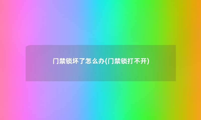 门禁锁坏了怎么办(门禁锁打不开) 门禁锁坏了怎么办(门禁锁打不开)