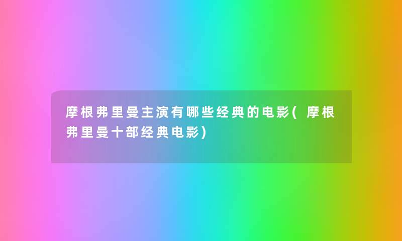 摩根弗里曼主演有哪些经典的电影(摩根弗里曼十部经典电影) 摩根弗里曼主演有哪些经典的电影(摩根弗里曼十部经典电影)