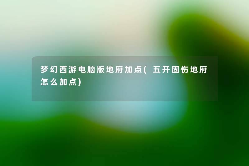 梦幻西游电脑版地府加点(五开固伤地府怎么加点) 梦幻西游电脑版地府加点(五开固伤地府怎么加点)