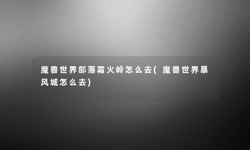 魔兽世界部落霜火岭怎么去(魔兽世界暴风城怎么去) 魔兽世界部落霜火岭怎么去(魔兽世界暴风城怎么去)