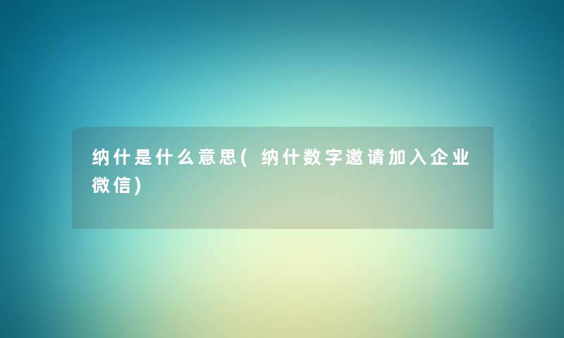 纳什是什么意思(纳什数字邀请加入企业微信) 纳什是什么意思(纳什数字邀请加入企业微信)