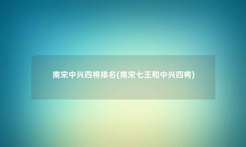 南宋中兴四将推荐(南宋七王和中兴四将) 南宋中兴四将推荐(南宋七王和中兴四将)