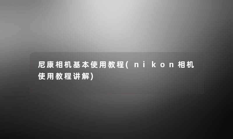 尼康相机基本使用教程(nikon相机使用教程讲解) 尼康相机基本使用教程(nikon相机使用教程讲解)