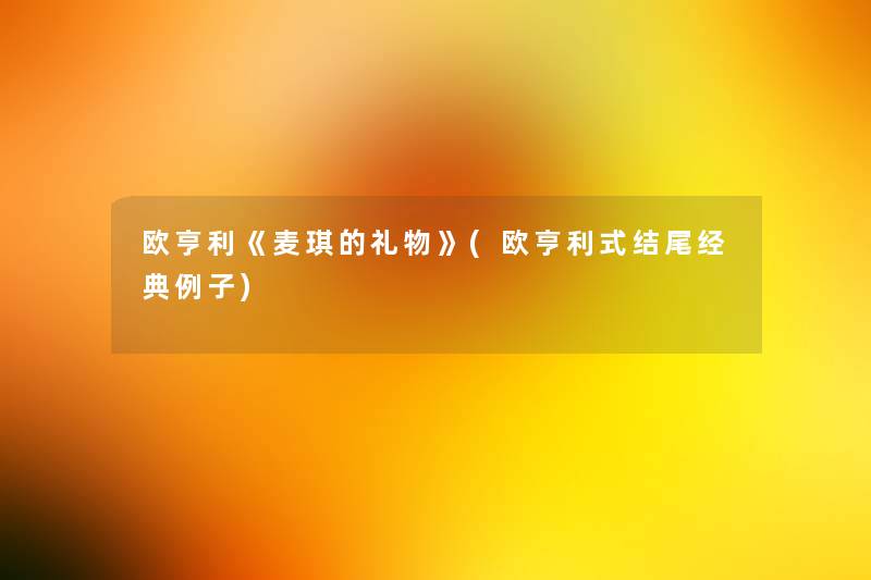 欧亨利《麦琪的礼物》(欧亨利式经典例子) 欧亨利《麦琪的礼物》(欧亨利式经典例子)