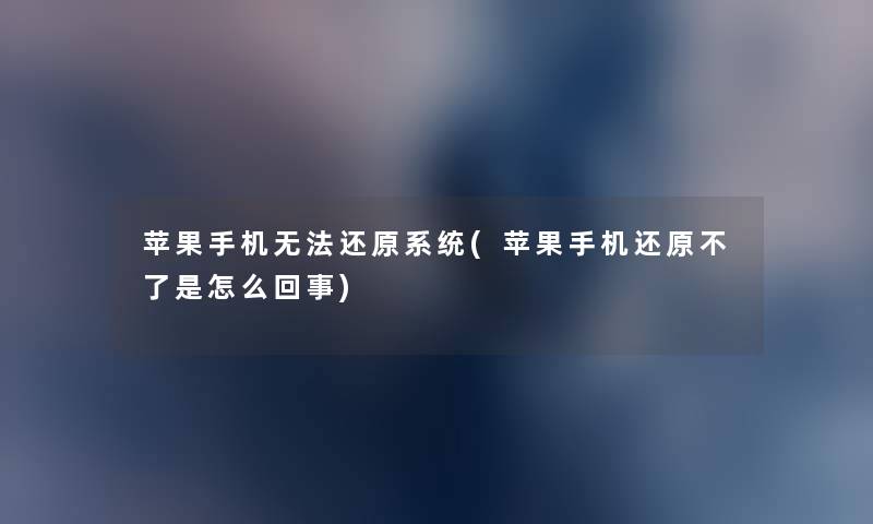 苹果手机无法还原系统(苹果手机还原不了是怎么回事) 苹果手机无法还原系统(苹果手机还原不了是怎么回事)