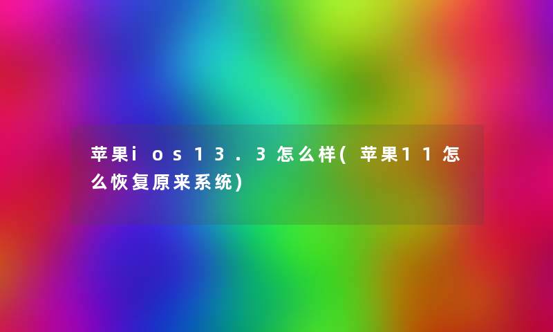 苹果ios13.3怎么样(苹果11怎么恢复原来系统) 苹果ios13.3怎么样(苹果11怎么恢复原来系统)
