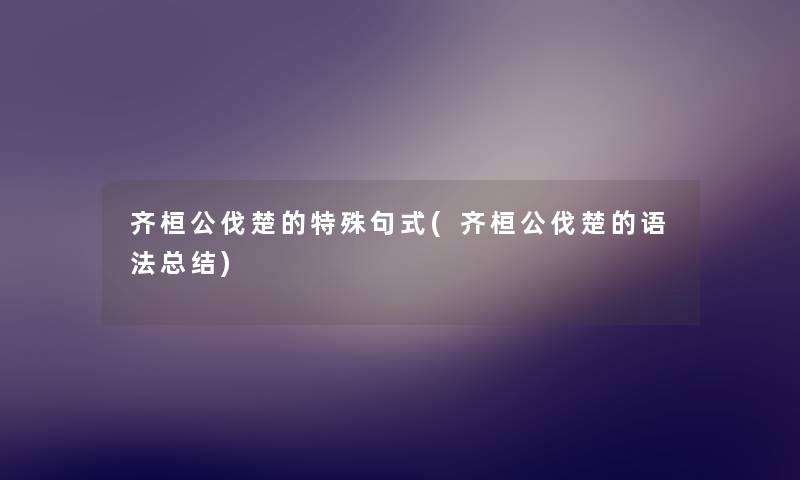 齐桓公伐楚的特殊句式(齐桓公伐楚的语法补充) 齐桓公伐楚的特殊句式(齐桓公伐楚的语法补充)