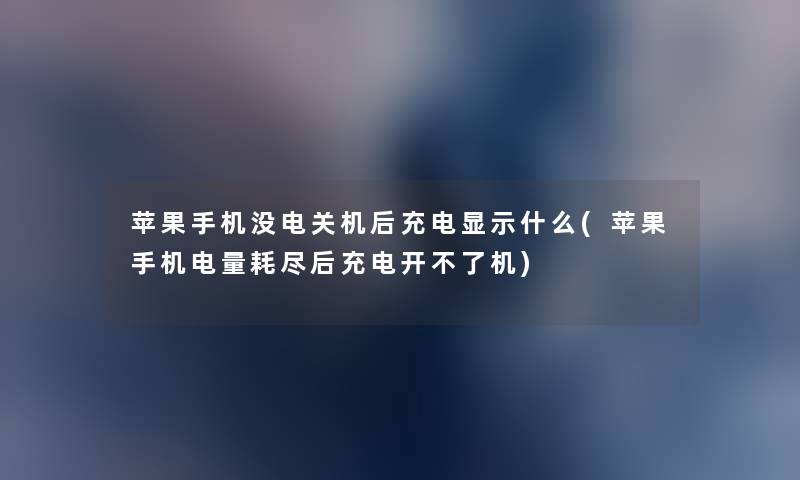 苹果手机没电关机后充电显示什么(苹果手机电量耗尽后充电开不了机) 苹果手机没电关机后充电显示什么(苹果手机电量耗尽后充电开不了机)