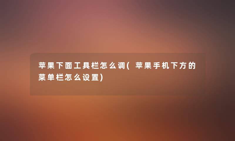 苹果下面工具栏怎么调(苹果手机下方的菜单栏怎么设置) 苹果下面工具栏怎么调(苹果手机下方的菜单栏怎么设置)