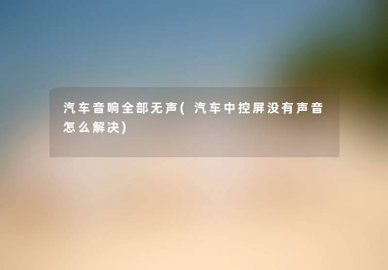 汽车音响整理的无声(汽车中控屏没有声音怎么解决) 汽车音响整理的无声(汽车中控屏没有声音怎么解决)