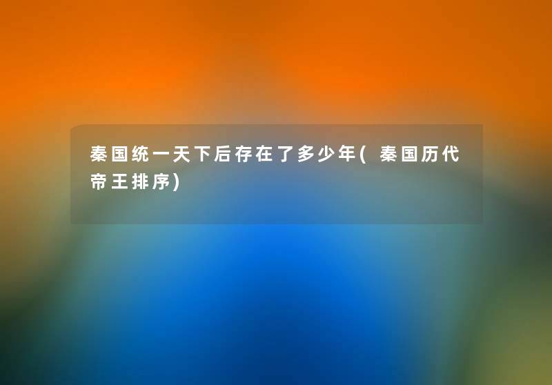 秦国统一天下后存在了多少年(秦国历代帝王排序) 秦国统一天下后存在了多少年(秦国历代帝王排序)