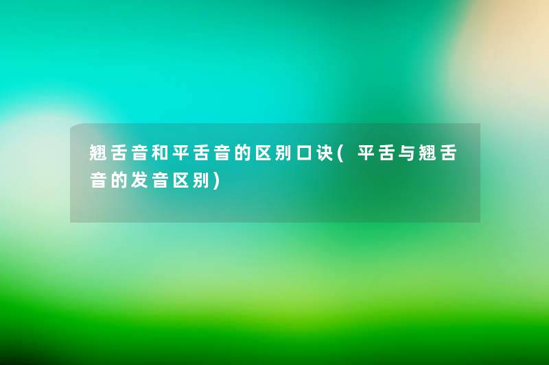 翘舌音和平舌音的区别口诀(平舌与翘舌音的发音区别) 翘舌音和平舌音的区别口诀(平舌与翘舌音的发音区别)