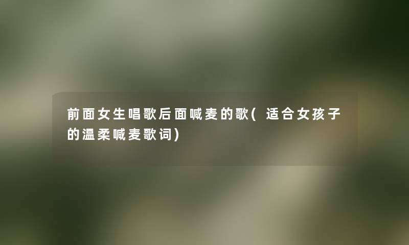 前面女生唱歌后面喊麦的歌(适合女孩子的温柔喊麦歌词) 前面女生唱歌后面喊麦的歌(适合女孩子的温柔喊麦歌词)