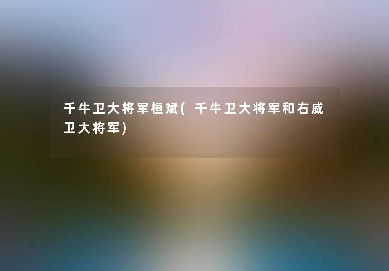 千牛卫大将军桓斌(千牛卫大将军和右威卫大将军)