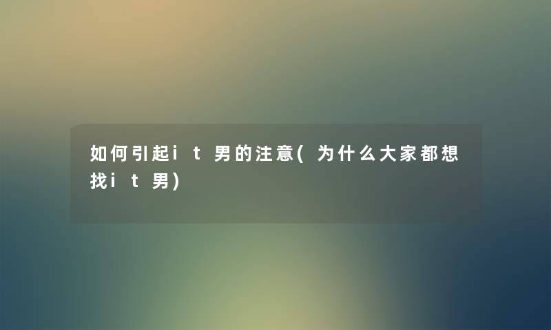 如何引起it男的(为什么大家都想找it男) 如何引起it男的(为什么大家都想找it男)