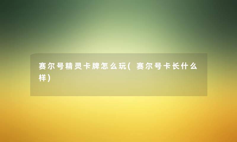 赛尔号精灵卡牌怎么玩(赛尔号卡长什么样) 赛尔号精灵卡牌怎么玩(赛尔号卡长什么样)