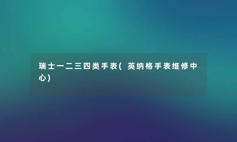 瑞士一二三四类手表(英纳格手表维修中心) 瑞士一二三四类手表(英纳格手表维修中心)