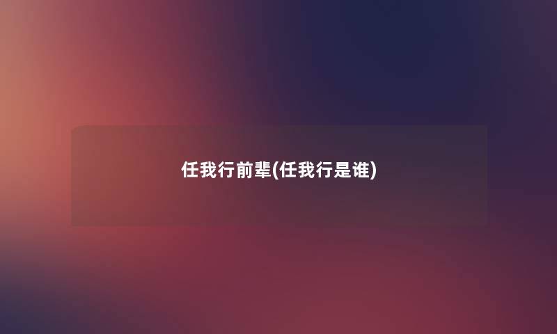 任我行前辈(任我行是谁) 任我行前辈(任我行是谁)