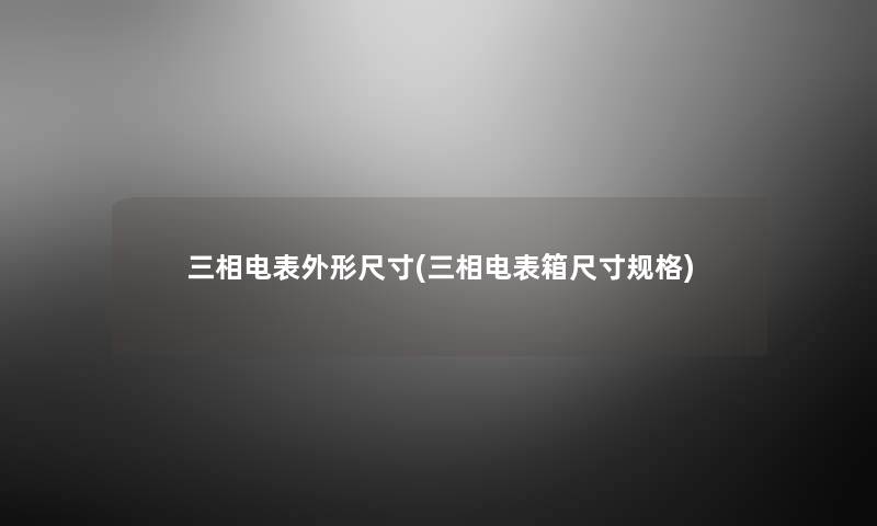 三相电表外形尺寸(三相电表箱尺寸规格) 三相电表外形尺寸(三相电表箱尺寸规格)
