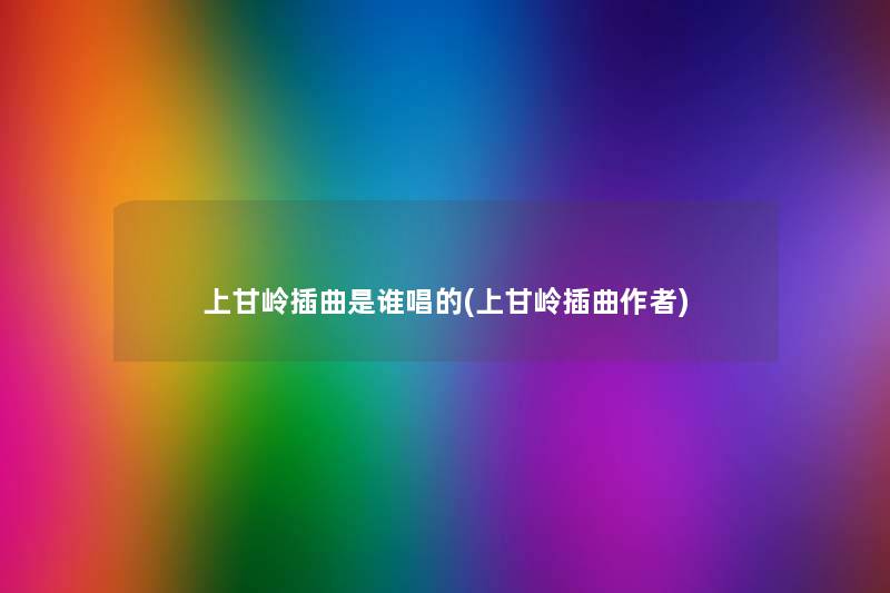 上甘岭插曲是谁唱的(上甘岭插曲) 上甘岭插曲是谁唱的(上甘岭插曲)