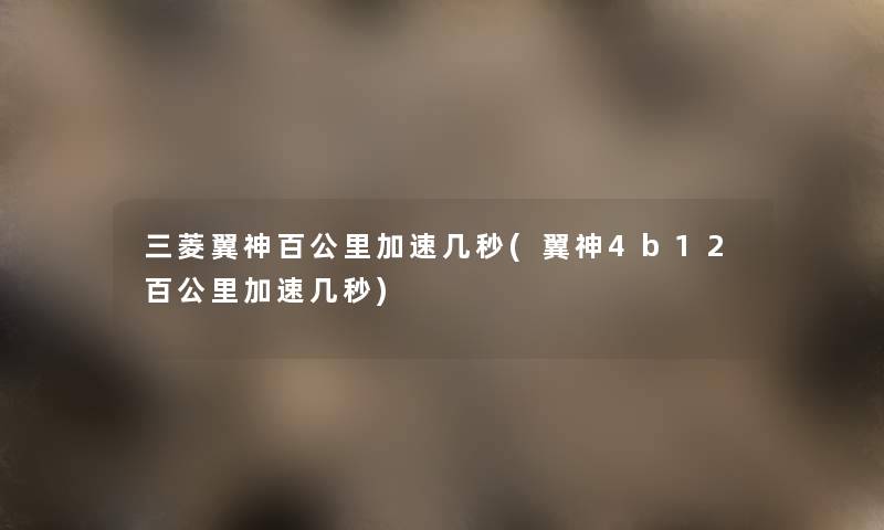 三菱翼神百公里加速几秒(翼神4b12百公里加速几秒) 三菱翼神百公里加速几秒(翼神4b12百公里加速几秒)