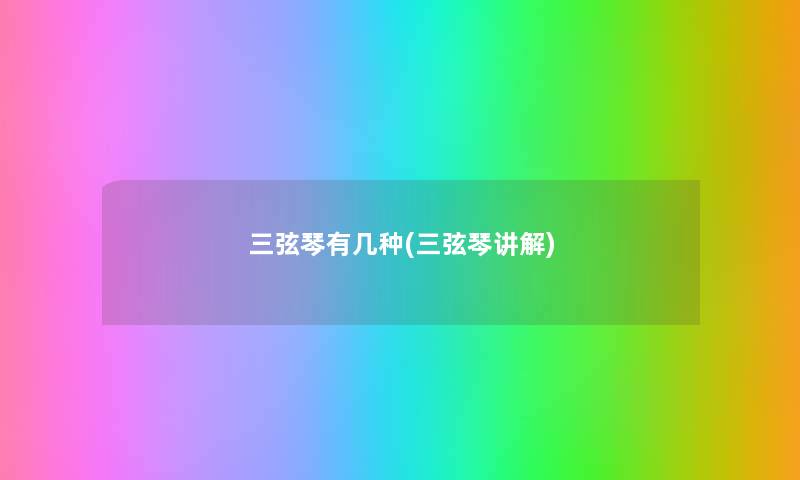 三弦琴有几种(三弦琴讲解) 三弦琴有几种(三弦琴讲解)