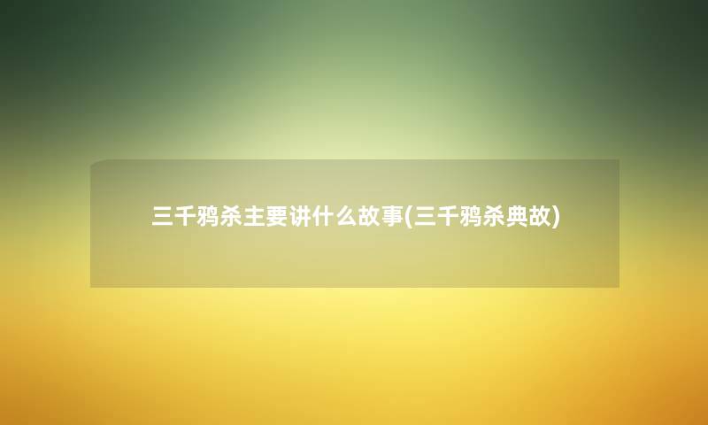 三千鸦杀主要讲什么故事(三千鸦杀典故) 三千鸦杀主要讲什么故事(三千鸦杀典故)