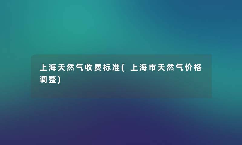上海天然气收费标准(上海市天然气价格调整)