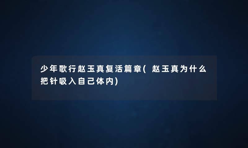 少年歌行赵玉真复活篇章(赵玉真为什么把针吸入自己体内) 少年歌行赵玉真复活篇章(赵玉真为什么把针吸入自己体内)