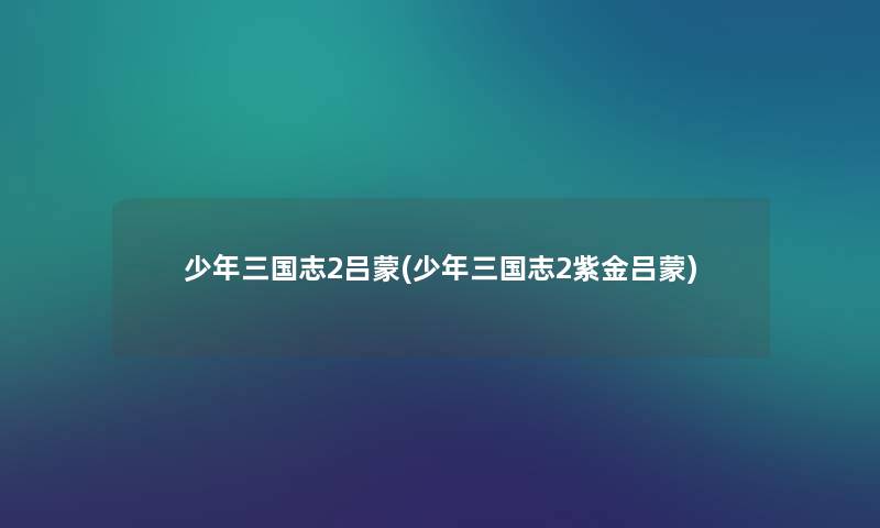 少年三国志2吕蒙(少年三国志2紫金吕蒙) 少年三国志2吕蒙(少年三国志2紫金吕蒙)