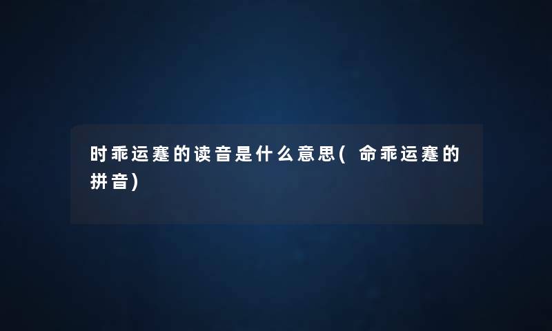 时乖运蹇的读音是什么意思(命乖运蹇的拼音) 时乖运蹇的读音是什么意思(命乖运蹇的拼音)
