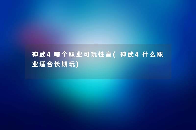 神武4哪个职业可玩性高(神武4什么职业适合长期玩) 神武4哪个职业可玩性高(神武4什么职业适合长期玩)