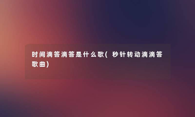 时间滴答滴答是什么歌(秒针转动滴滴答歌曲) 时间滴答滴答是什么歌(秒针转动滴滴答歌曲)