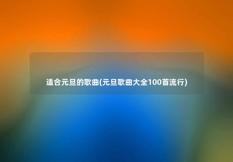 适合元旦的歌曲(元旦歌曲大全几首流行) 适合元旦的歌曲(元旦歌曲大全几首流行)
