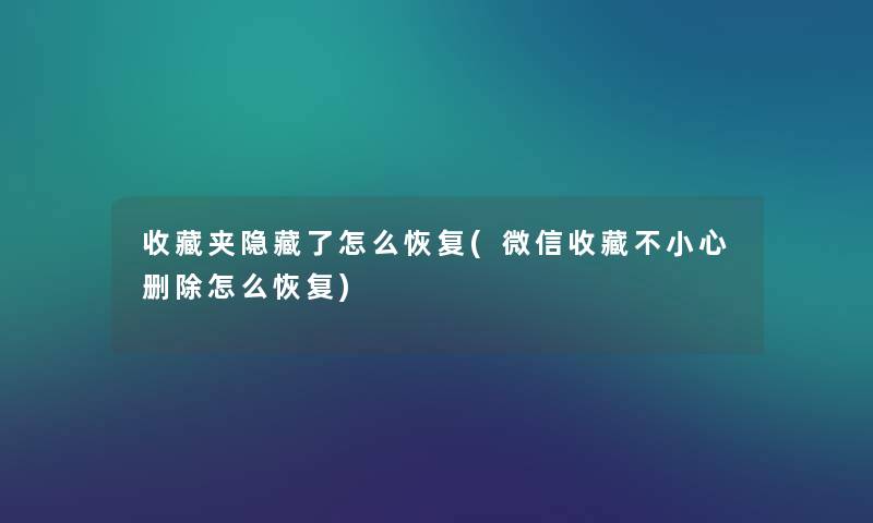 收藏夹隐藏了怎么恢复(微信收藏不小心删除怎么恢复) 收藏夹隐藏了怎么恢复(微信收藏不小心删除怎么恢复)
