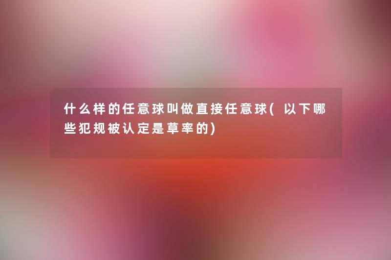 什么样的任意球叫做直接任意球(以下哪些犯规被认定是草率的) 什么样的任意球叫做直接任意球(以下哪些犯规被认定是草率的)