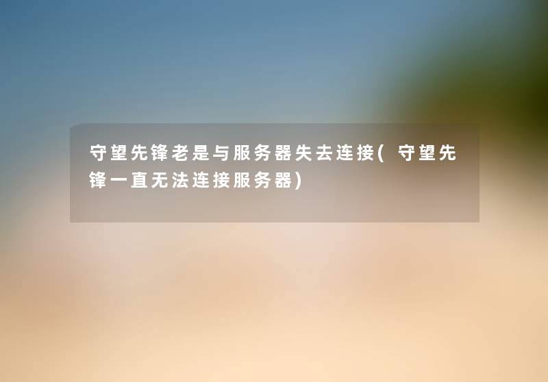 守望先锋老是与服务器失去连接(守望先锋一直无法连接服务器) 守望先锋老是与服务器失去连接(守望先锋一直无法连接服务器)