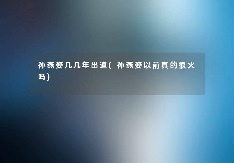 孙燕姿几几年出道(孙燕姿以前真的很火吗) 孙燕姿几几年出道(孙燕姿以前真的很火吗)
