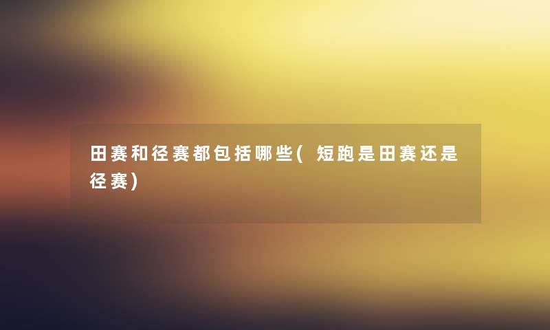田赛和径赛都包括哪些(短跑是田赛还是径赛) 田赛和径赛都包括哪些(短跑是田赛还是径赛)