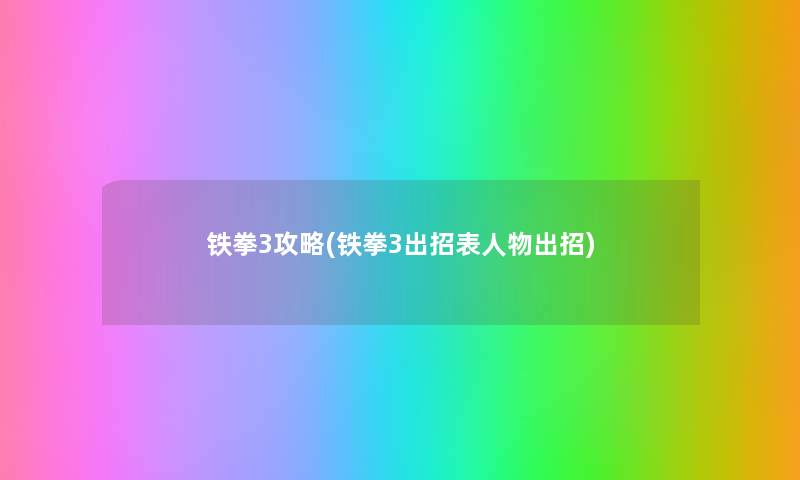 铁拳3攻略(铁拳3出招表人物出招) 铁拳3攻略(铁拳3出招表人物出招)