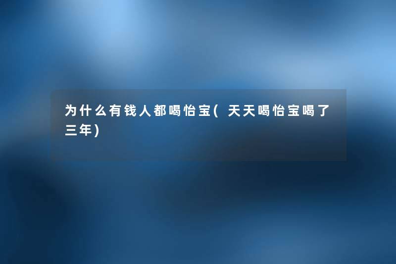 为什么有钱人都喝怡宝(天天喝怡宝喝了三年) 为什么有钱人都喝怡宝(天天喝怡宝喝了三年)